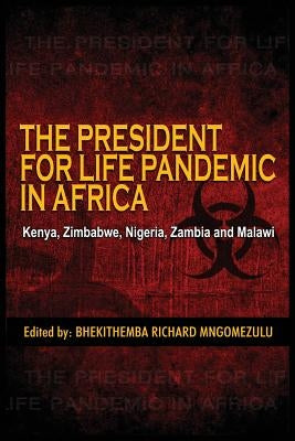 The President for Life Pandemic: Kenya, Zimbabwe, Nigeria, Zambia and Malawi by Mngomezulu, Bhekithemba Richard