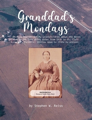 Granddad's Monday: 94 More Stories for My Grandchildren about the Reiss Family and Farm which dates from 1838 in St. Clair County, Illino by Reiss, Stephen W.