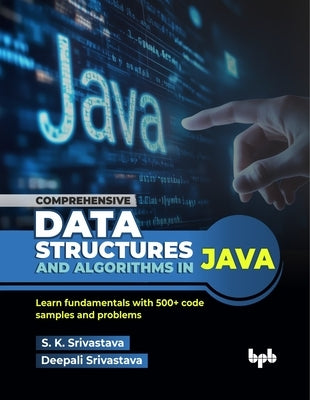 Comprehensive Data Structures and Algorithms in Java: Learn fundamentals with 500+ code samples and problems (English Edition) by Srivastava, S. K.