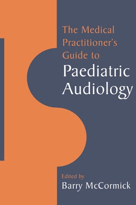 The Medical Practitioner's Guide to Paediatric Audiology by Barry, McCormick
