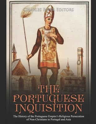 The Portuguese Inquisition: The History of the Portuguese Empire's Religious Persecution of Non-Christians in Portugal and Asia by Charles River