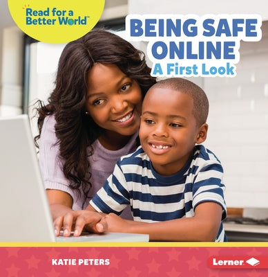 Being Safe Online: A First Look by Peters, Katie