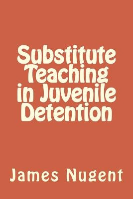 Substitute Teaching in Juvenile Detention by Nugent, James