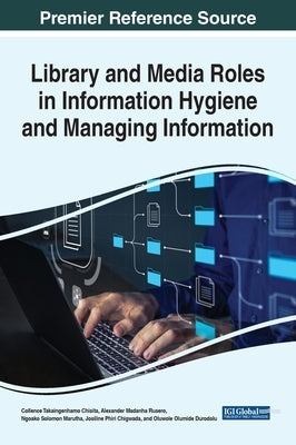 Library and Media Roles in Information Hygiene and Managing Information by Chisita, Collence Takaingenhamo