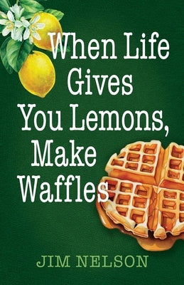 When Life Gives You Lemons, Make Waffles by Nelson, Jim