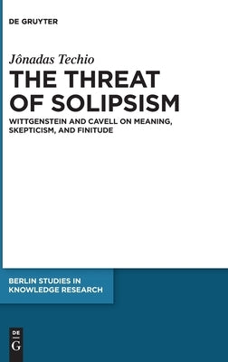 The Threat of Solipsism: Wittgenstein and Cavell on Meaning, Skepticism, and Finitude by Techio, Jônadas