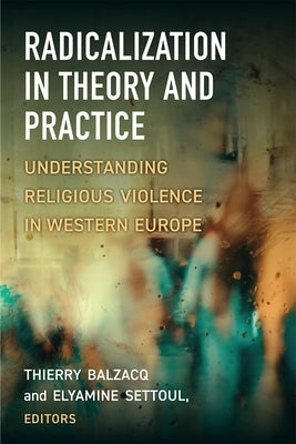 Radicalization in Theory and Practice: Understanding Religious Violence in Western Europe by Balzacq, Thierry