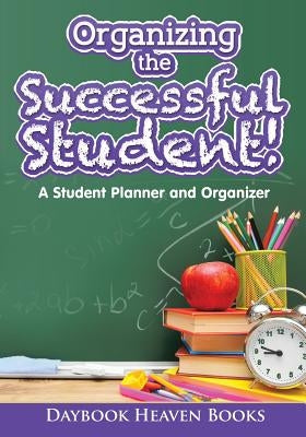 Organizing the Successful Student! A Student Planner and Organizer by Daybook Heaven Books