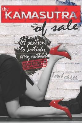 The Kamasutra of Sale: 64 Positions to Satisfy Every Costomers, Even If You Think You Are Not Hung by Carter, Tom
