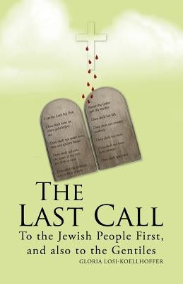 The Last Call: To the Jewish People First, and Also to the Gentiles by Losi-Koellhoffer, Gloria