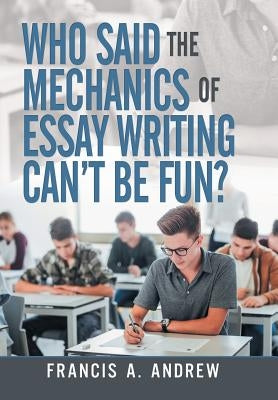 Who Said the Mechanics of Essay Writing Can't Be Fun? by Andrew, Francis A.