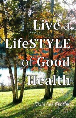 Live a LifeSTYLE of Good Health: Our Choices Do Make a Difference by Grothe, Jonathan E.