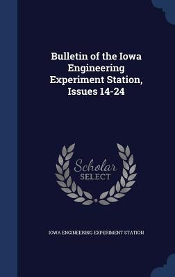 Bulletin of the Iowa Engineering Experiment Station, Issues 14-24 by Station, Iowa Engineering Experiment
