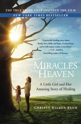 Miracles from Heaven: A Little Girl and Her Amazing Story of Healing by Wilson Beam, Christy