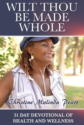 Wilt Thou Be Made Whole: 31 Day Devotional of Health and Wellness by Peart, Christine Malinda