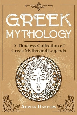 Greek Mythology: A Timeless Collection of Greek Myths and Legends by Danvers, Adrian