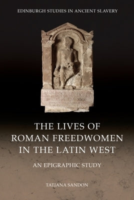 The Lives of Roman Freedwomen in the Latin West: An Epigraphic Study by Sandon, Tatjana