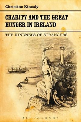 Charity and the Great Hunger in Ireland: The Kindness of Strangers by Kinealy, Christine