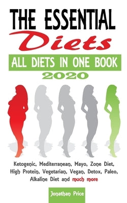 2020 The Essential Diets - All Diets in One Book -: Ketogenic, Mediterranean, Mayo, Zone Diet, High Protein, Vegetarian, Vegan, Detox, Paleo, Alkaline by Price, Jonathan