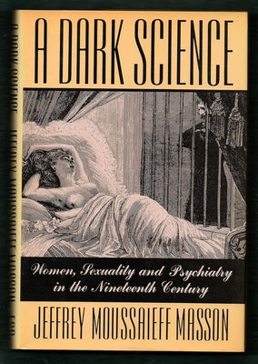 A Dark Science:: Women, Sexuality, and Psychiatry in the Nineteenth Century by Masson, Jeffrey Moussaieff