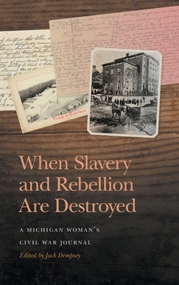 When Slavery and Rebellion Are Destroyed: A Michigan Woman's Civil War Journal by Dempsey, Jack