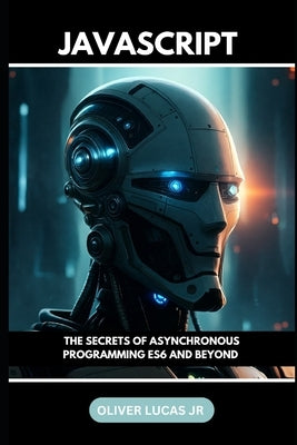 Javascript: The Secrets Of Asynchronous Programming ES6 And Beyond by Lucas, Oliver, Jr.