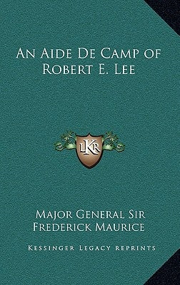 An Aide De Camp of Robert E. Lee by Maurice, Major General Frederick
