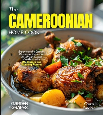 The Cameroonian Home Cook: Experience the Culinary Richness of Cameroon - An African Cuisine Cookbook with 80+ Recipes and Stunning Pictures by Lucas, Billie