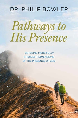 Pathways to His Presence: Entering More Fully Into Eight Dimensions of the Presence of God by Bowler, Philip