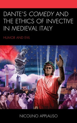 Dante's Comedy and the Ethics of Invective in Medieval Italy: Humor and Evil by Applauso, Nicolino