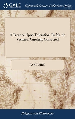 A Treatise Upon Toleration. By Mr. de Voltaire. Carefully Corrected by Voltaire