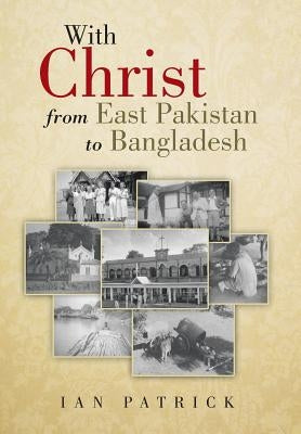 With Christ from East Pakistan to Bangladesh by Patrick, Ian