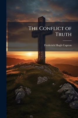 The Conflict of Truth by Capron, Frederick Hugh