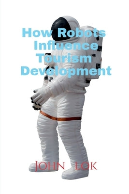 How Robots Influence Tourism Development by Lok, John