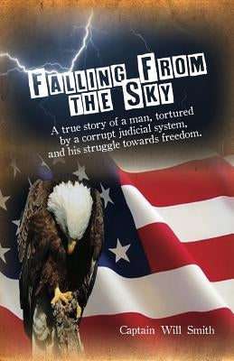 Falling from the Sky: A true story of a man, tortured by a corrupt judicial system and his struggle towards freedom by Smith, Captain Will