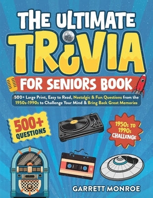 The Ultimate Trivia for Seniors Book: 500+ Large Print, Easy to Read, Nostalgic & Fun Questions from the 1950s-1990s to Challenge Your Mind & Bring Ba by Monroe, Garrett
