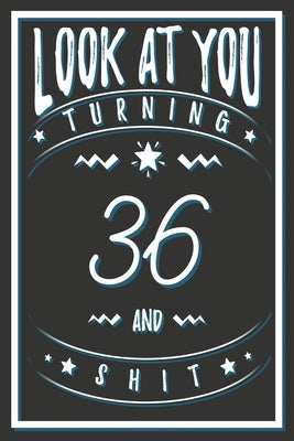 Look At You Turning 36 And Shit: 36 Years Old Gifts. 36th Birthday Funny Gift for Men and Women. Fun, Practical And Classy Alternative to a Card. by Publishing, Birthday Gifts
