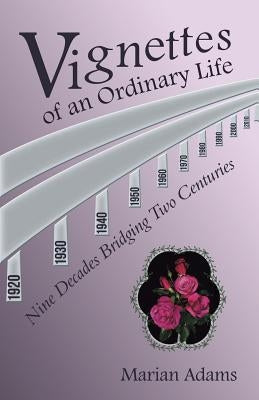 Vignettes of an Ordinary Life: Nine Decades Bridging Two Centuries by Adams, Marian