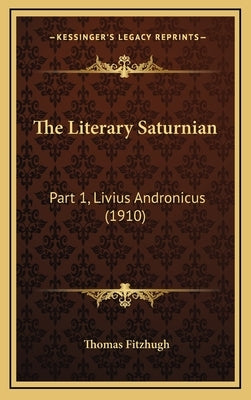 The Literary Saturnian: Part 1, Livius Andronicus (1910) by Fitzhugh, Thomas