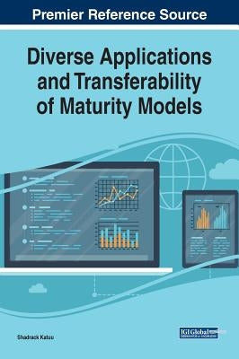 Diverse Applications and Transferability of Maturity Models Diverse Applications and Transferability of Maturity Models by Katuu, Shadrack