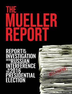 The Mueller Report: Report On The Investigation Into Russian Interference In The 2016 Presidential Election by Mueller, Robert S.