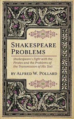 Shakespeare Problems: Shakespeare's Fight with the Pirates and the Problems of the Transmission of his Text by Pollard, Alfred W.