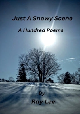 Just a Snowy Scene One Hundred Poems by Lee, Ray