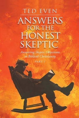 Answers for the Honest Skeptic Part 1: Answering Skeptic Objections to Biblical Christianity by Even, Ted