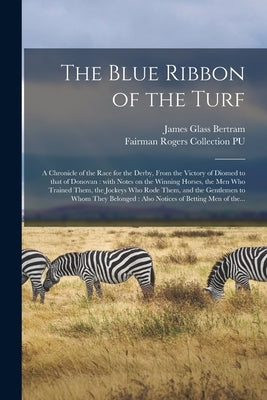 The Blue Ribbon of the Turf: a Chronicle of the Race for the Derby, From the Victory of Diomed to That of Donovan: With Notes on the Winning Horses by Bertram, James Glass 1824-1892