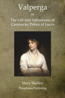 Valperga: The Life and Adventures of Castruccio, Prince of Lucca by Shelley, Mary