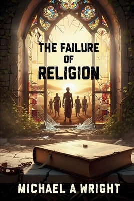 The Failure of Religion: The Rise of Spirit and the Fall of Control by A. Wright, Michael