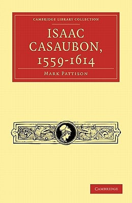 Isaac Casaubon, 1559-1614 by Pattison, Mark