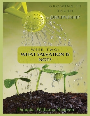 Growing in Truth Discipleship: Week 2: What Salvation Is Not by Williams-Bostedo, Danielia