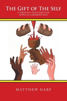The Gift of the Self: A Theology and Liturgy for Living as a Generous Soul by Harp, Matthew